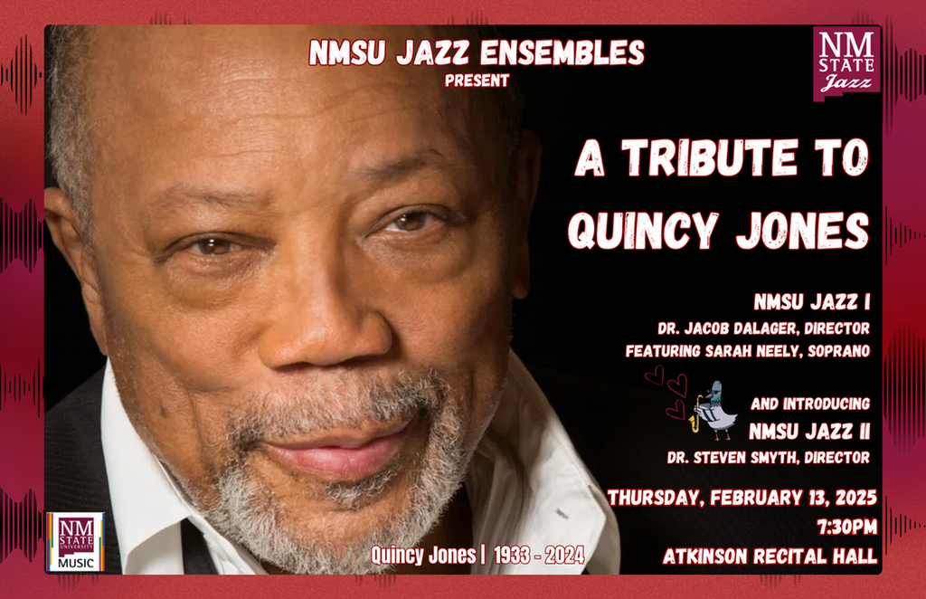 NMSU Jazz Ensembles Present a Tribute to Quincy Jones on February 13, at 7:30 pm at Atkinson Recital Hall at NMSU. Music includes works by Jones and contemporary jazz. 